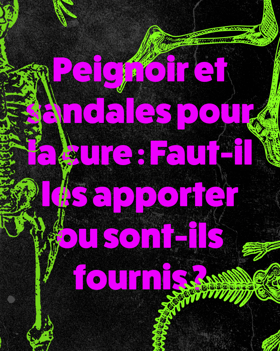 Visuel audacieux avec des squelettes vert fluo sur fond noir, posant en magenta la question "Peignoir et sandales pour la cure : Faut-il les apporter ou sont-ils fournis ?".