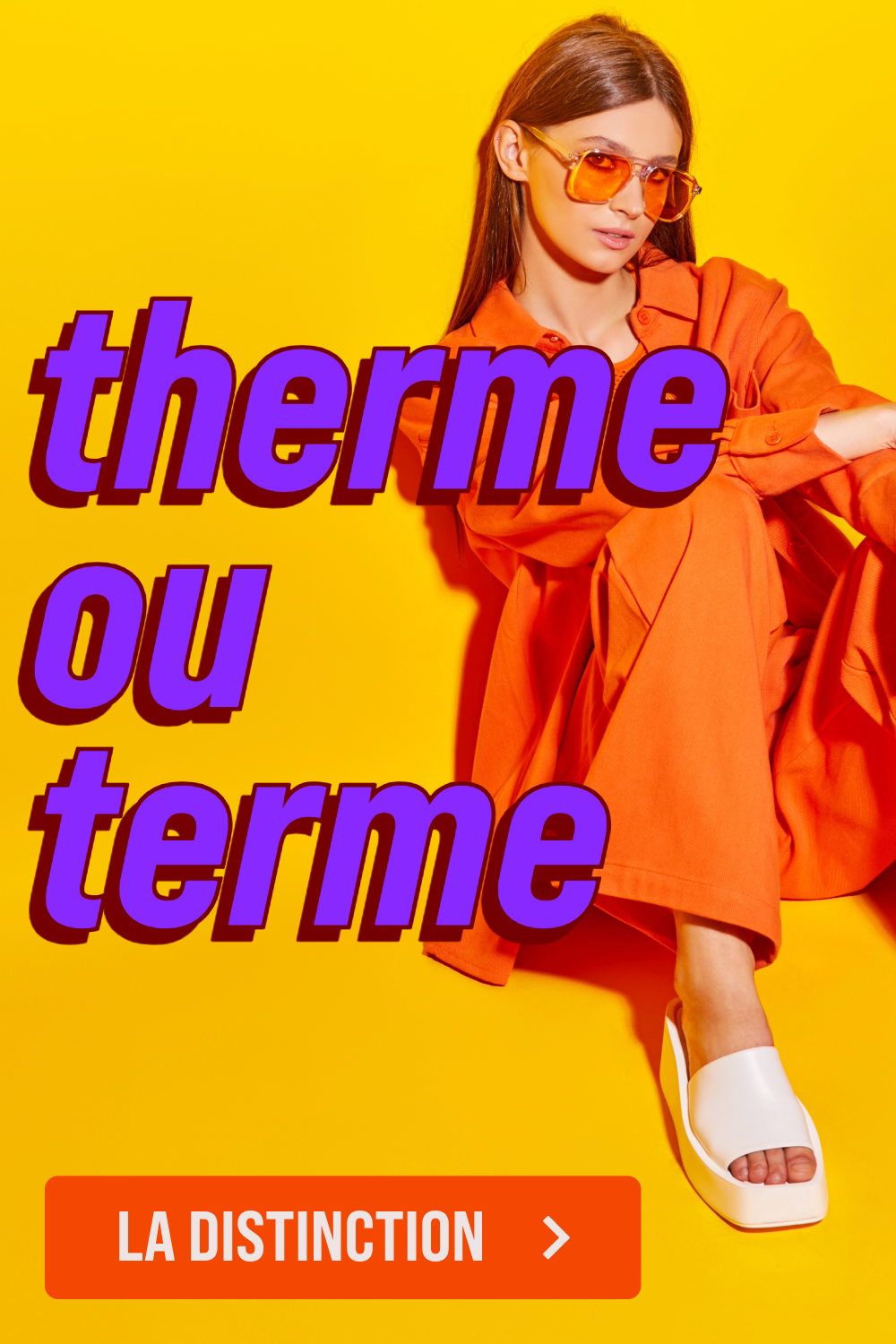 Femme à la mode en tenue orange sur fond jaune vif, avec un titre en violet posant la question "therme ou terme ?", suivi d'un bouton "La distinction"