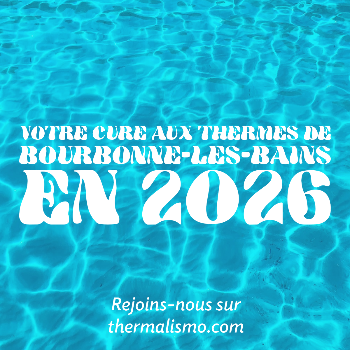Fond visuel représentant la surface d'une eau bleue claire et cristalline avec des reflets lumineux. Le texte blanc, avec une typographie "groovy" des années 70, indique : "Votre cure aux thermes de Bourbonne-les-Bains EN 2026". En bas, "Rejoins-nous sur thermalismo.com".